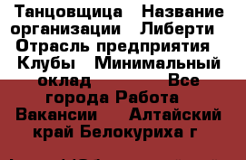 Танцовщица › Название организации ­ Либерти › Отрасль предприятия ­ Клубы › Минимальный оклад ­ 59 000 - Все города Работа » Вакансии   . Алтайский край,Белокуриха г.